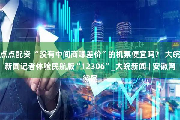 点点配资 “没有中间商赚差价”的机票便宜吗？ 大皖新闻记者体验民航版“12306”_大皖新闻 | 安徽网