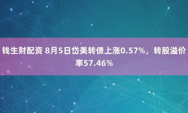 钱生财配资 8月5日岱美转债上涨0.57%，转股溢价率57.46%