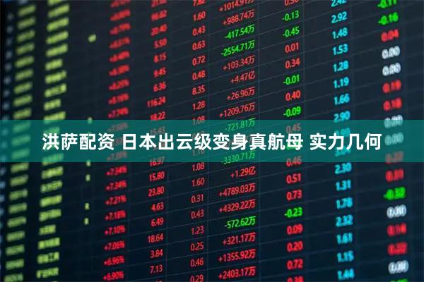 洪萨配资 日本出云级变身真航母 实力几何