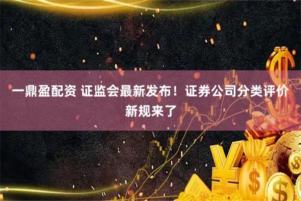 一鼎盈配资 证监会最新发布！证券公司分类评价新规来了