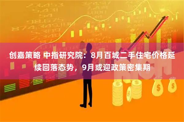 创嘉策略 中指研究院：8月百城二手住宅价格延续回落态势，9月或迎政策密集期
