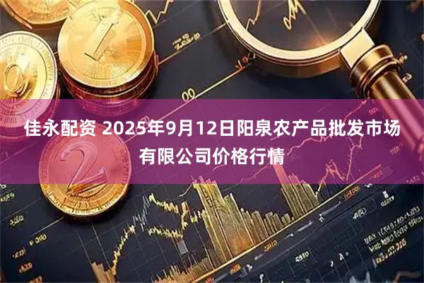 佳永配资 2025年9月12日阳泉农产品批发市场有限公司价格行情