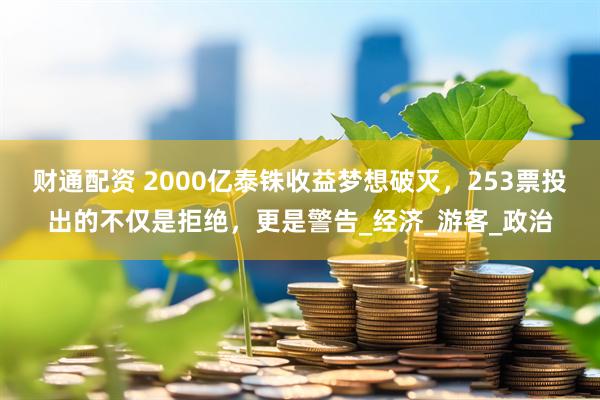 财通配资 2000亿泰铢收益梦想破灭，253票投出的不仅是拒绝，更是警告_经济_游客_政治