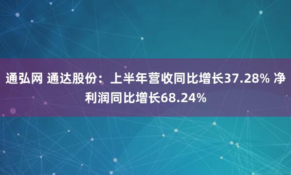 通弘网 通达股份：上半年营收同比增长37.28% 净利润同比增长68.24%