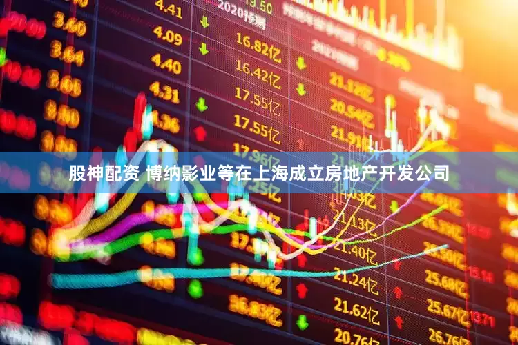 股神配资 博纳影业等在上海成立房地产开发公司