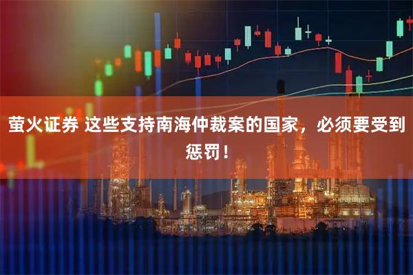 萤火证券 这些支持南海仲裁案的国家，必须要受到惩罚！